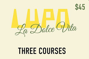 LUPO - La Dolce Vita - 3 Courses for $45 Every Thursday Night !