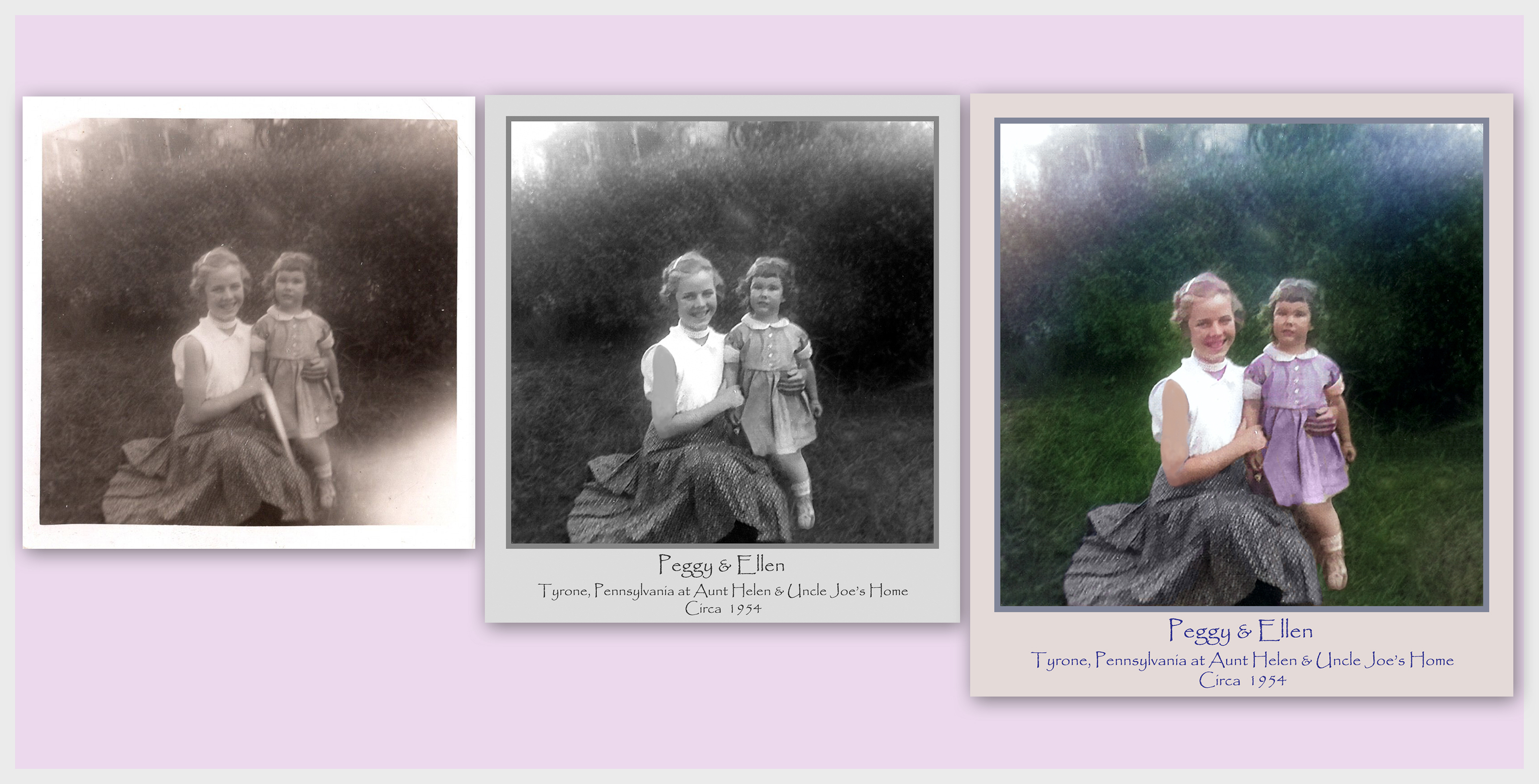 Left >> Original Image of Cousins Peggy & Ellen.
Center >> Grayscale Restoration with many improvements.  Added Informative Text and New Yard Grass in lower right corner.
Right >> Colorization is always special, especially when unexpected.  This image was discovered in a box of family photos at a recent family reunion.