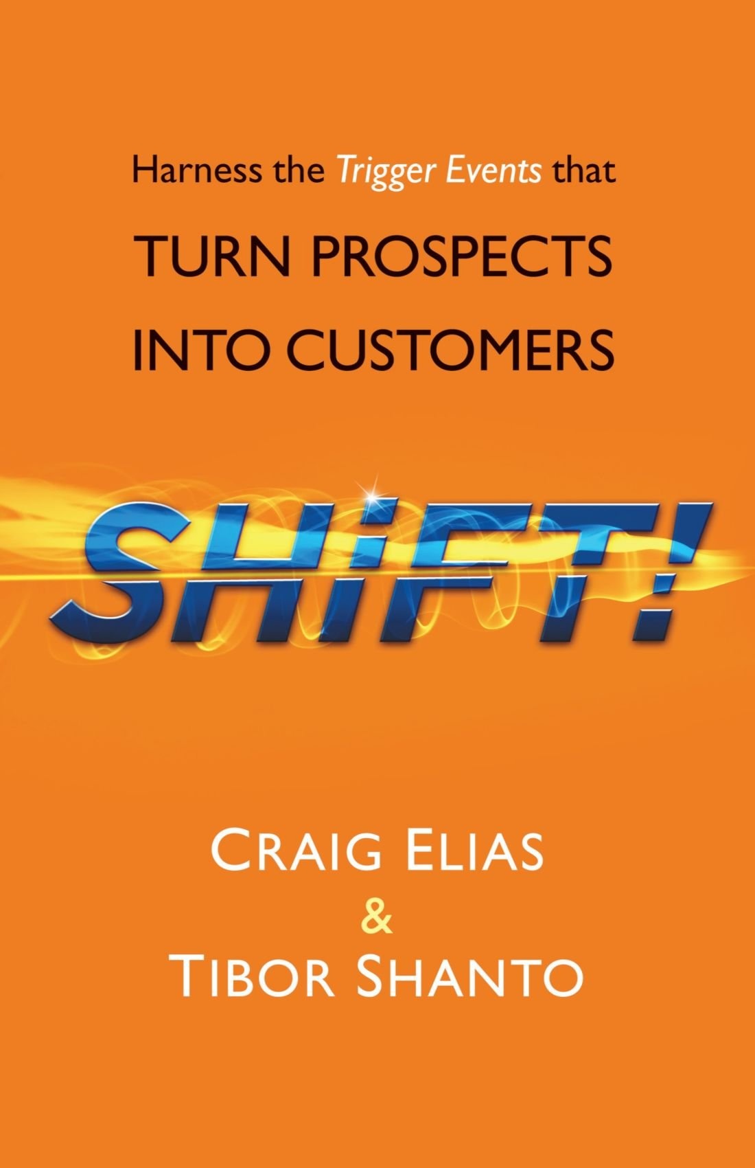 Shift! Harness the Trigger Events that Turn Prospects Into Customers  - Crag Elias and Tibor Shanto